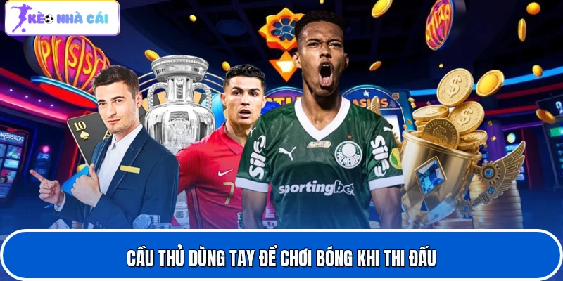 Kèo Phạt Đền Là Gì Cùng Top Chiến Thuật Để Bắt Chuẩn Xác 3 Cầu thủ dùng tay để chơi bóng khi thi đấu