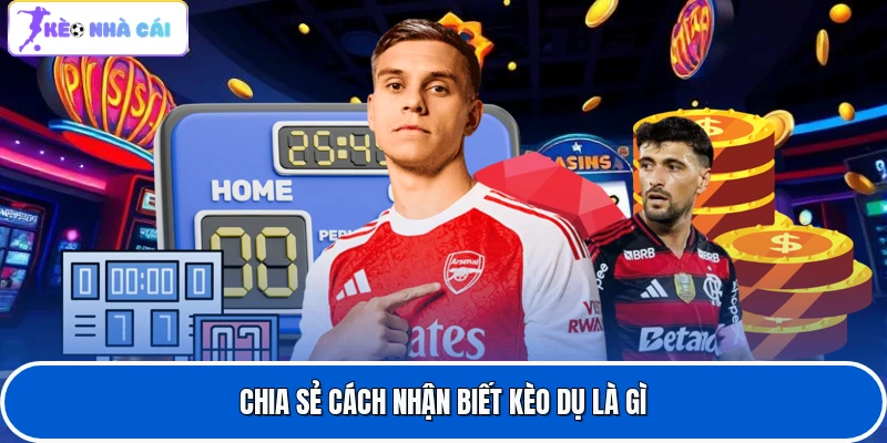 Chia sẻ cách nhận biết kèo dụ là gì