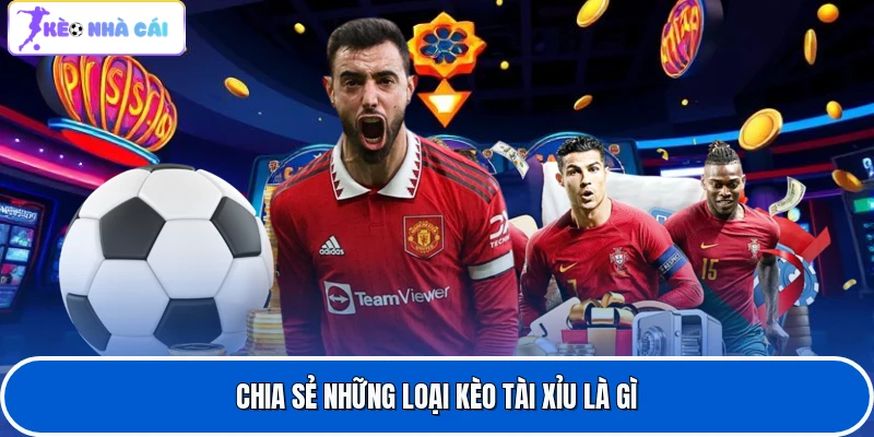 Kèo Tài Xỉu Là Gì? Cẩm Nang Soi Kèo O/U Bất Bại Cho Tân Thủ 3 Chia sẻ những loại kèo tài xỉu là gì