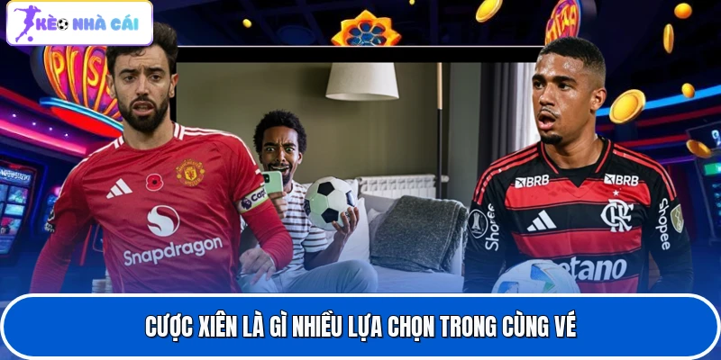 Cược xiên là gì nhiều lựa chọn trong cùng vé