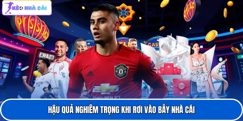 Hậu quả nghiêm trọng khi rơi vào bẫy nhà cái