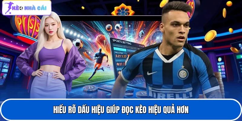 Hiểu rõ dấu hiệu giúp đọc kèo hiệu quả hơn