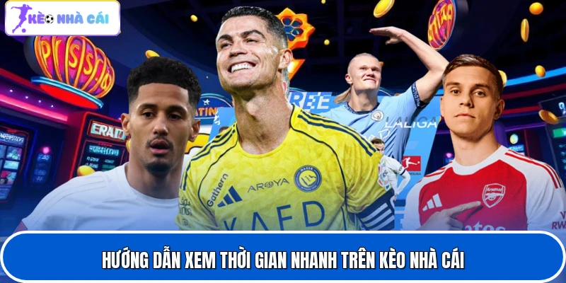 Hướng dẫn xem thời gian nhanh trên Kèo nhà cái