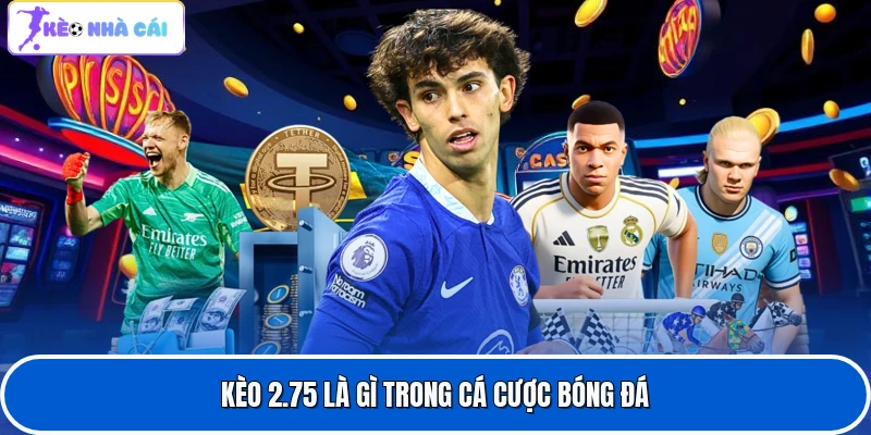 Kèo 2.75 là gì trong cá cược bóng đá