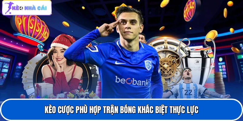 Kèo cược phù hợp trận bóng khác biệt thực lực