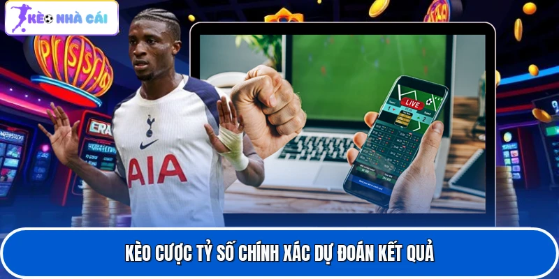 Kèo Cược Tỷ Số Chính Xác - Dự Đoán Kết Quả Bóng Đá 2 Kèo cược tỷ số chính xác dự đoán kết quả