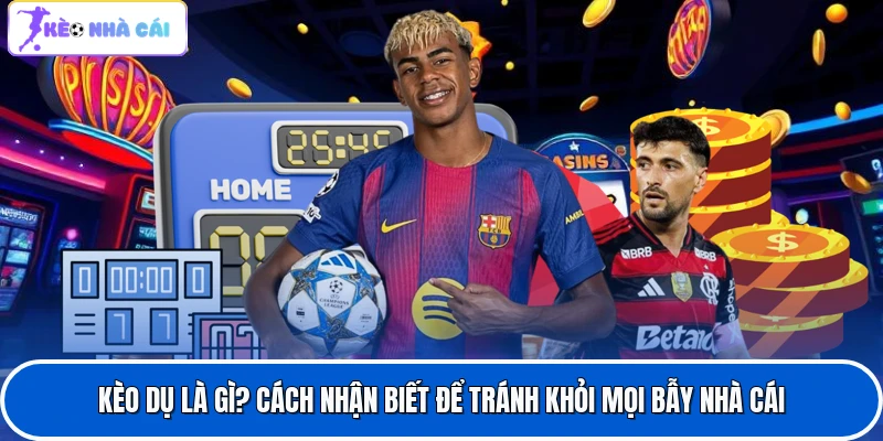Kèo Dụ Là Gì? Cách Nhận Biết Để Tránh Khỏi Mọi Bẫy Nhà Cái