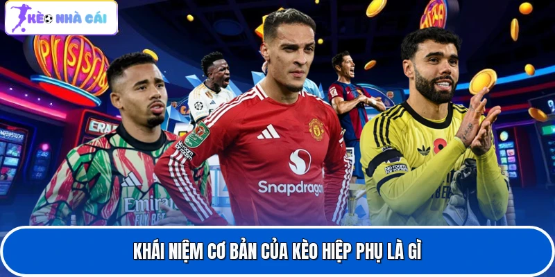 Kèo Hiệp Phụ Là Gì - Định Nghĩa Chi Tiết Cho Người Chơi Nắm 2 Khái niệm cơ bản của kèo hiệp phụ là gì