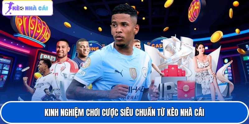 Kinh nghiệm chơi cược siêu chuẩn từ Kèo nhà cái