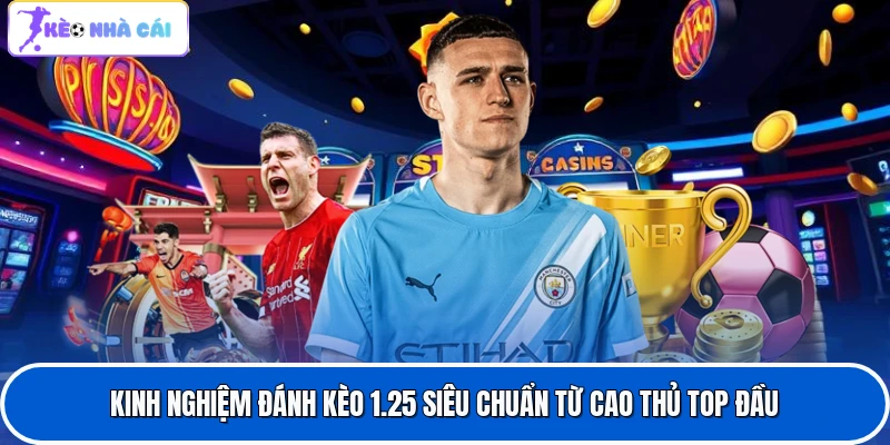 Kinh Nghiệm Đánh Kèo 1.25 Siêu Chuẩn Từ Cao Thủ Top Đầu