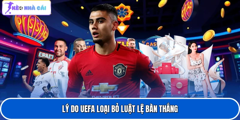 Lý do UEFA loại bỏ luật lệ bàn thắng
