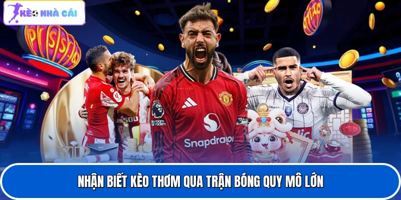 Nhận biết kèo thơm qua trận bóng quy mô lớn
