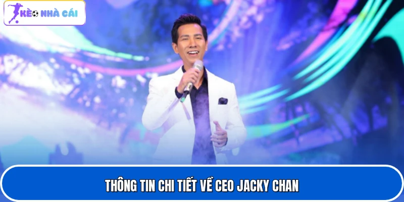 CEO Jacky Chan 1 Thông tin chi tiết về CEO Jacky Chan
