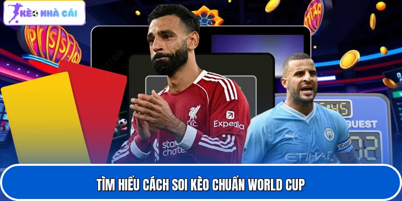Tìm hiểu cách soi kèo chuẩn World Cup