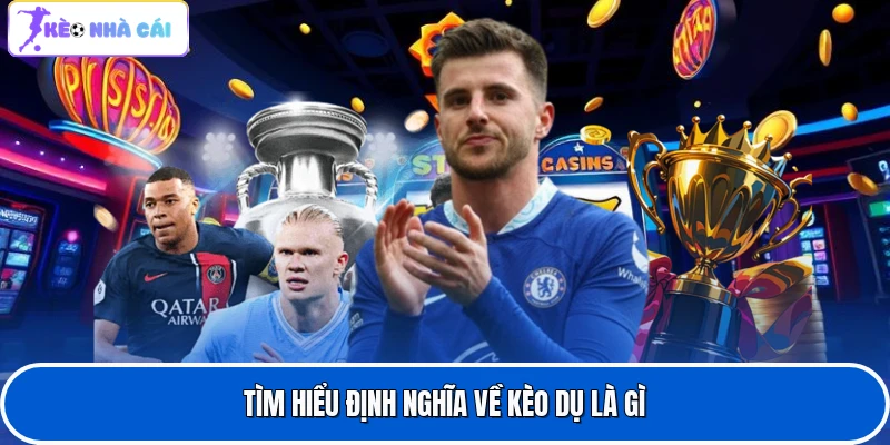 Tìm hiểu định nghĩa về kèo dụ là gì