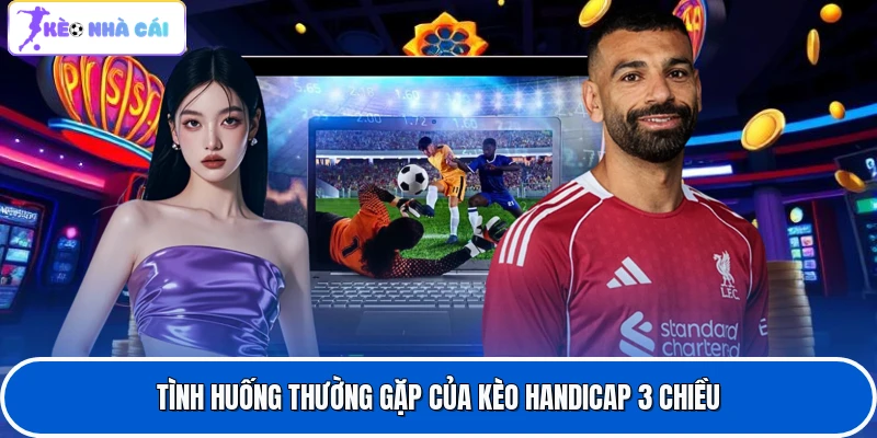 Tình huống thường gặp của kèo handicap 3 chiều